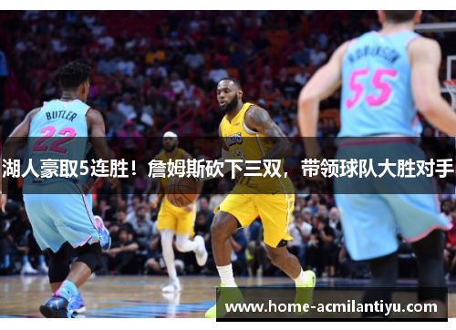 湖人豪取5连胜！詹姆斯砍下三双，带领球队大胜对手