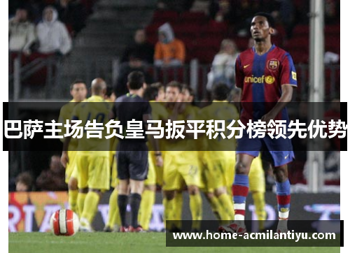巴萨主场告负皇马扳平积分榜领先优势