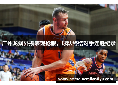广州龙狮外援表现抢眼，球队终结对手连胜纪录