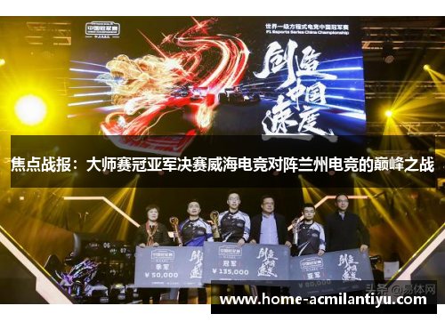 焦点战报：大师赛冠亚军决赛威海电竞对阵兰州电竞的巅峰之战