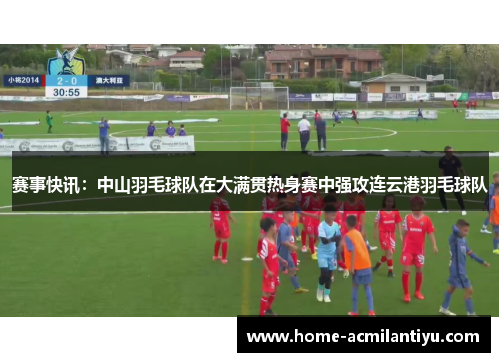 赛事快讯：中山羽毛球队在大满贯热身赛中强攻连云港羽毛球队