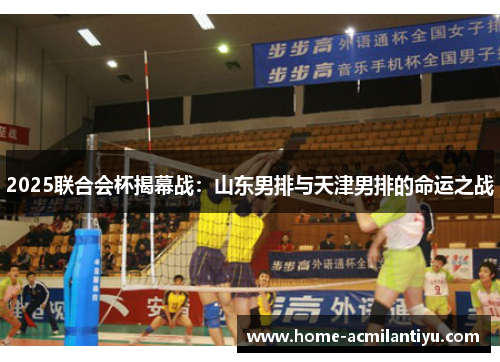 2025联合会杯揭幕战：山东男排与天津男排的命运之战