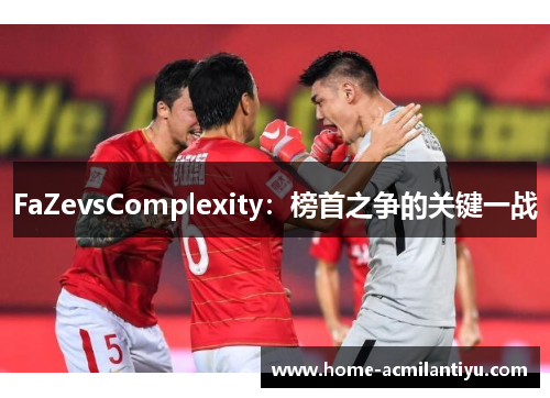 FaZevsComplexity：榜首之争的关键一战
