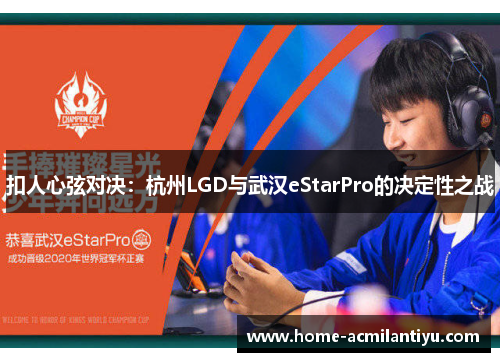 扣人心弦对决：杭州LGD与武汉eStarPro的决定性之战